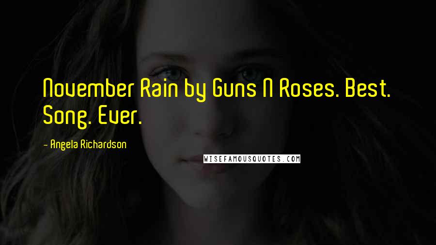 Angela Richardson Quotes: November Rain by Guns N Roses. Best. Song. Ever.