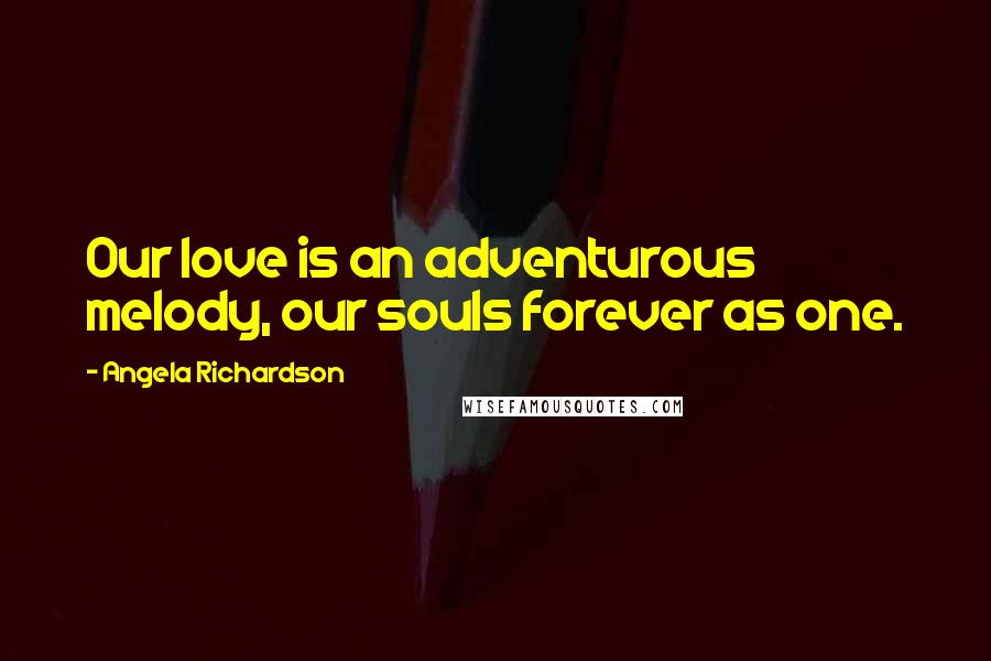 Angela Richardson Quotes: Our love is an adventurous melody, our souls forever as one.