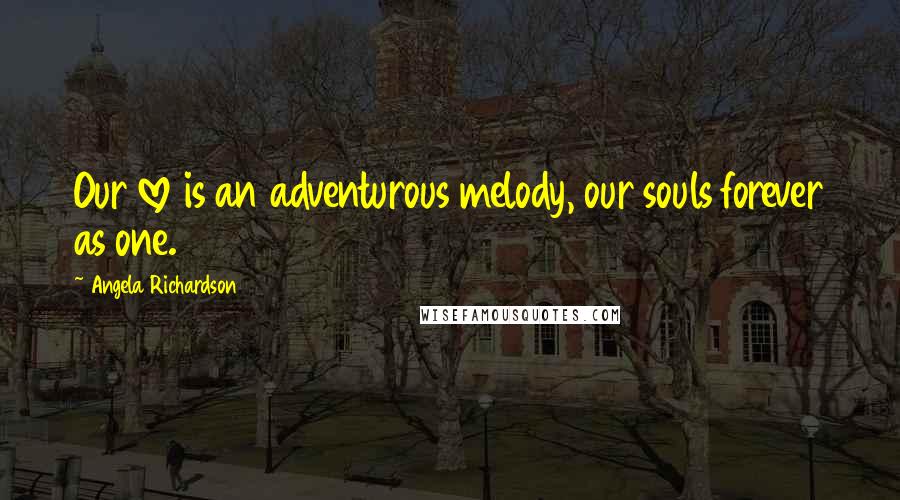 Angela Richardson Quotes: Our love is an adventurous melody, our souls forever as one.