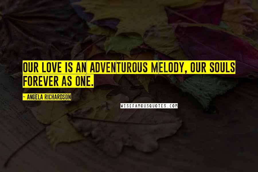 Angela Richardson Quotes: Our love is an adventurous melody, our souls forever as one.