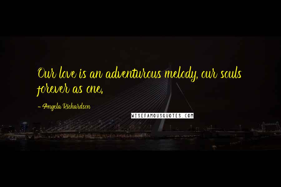 Angela Richardson Quotes: Our love is an adventurous melody, our souls forever as one.