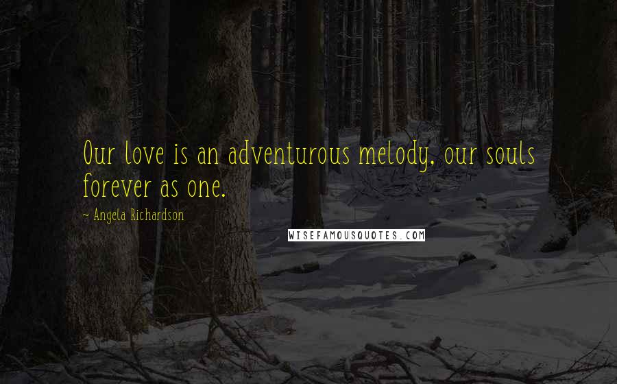 Angela Richardson Quotes: Our love is an adventurous melody, our souls forever as one.