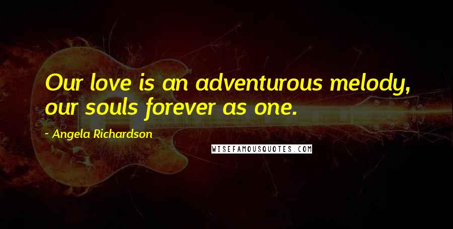 Angela Richardson Quotes: Our love is an adventurous melody, our souls forever as one.