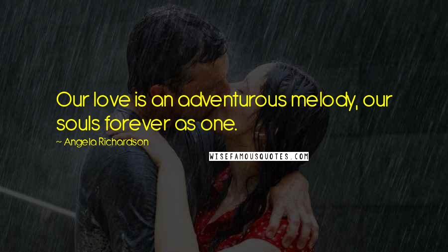 Angela Richardson Quotes: Our love is an adventurous melody, our souls forever as one.
