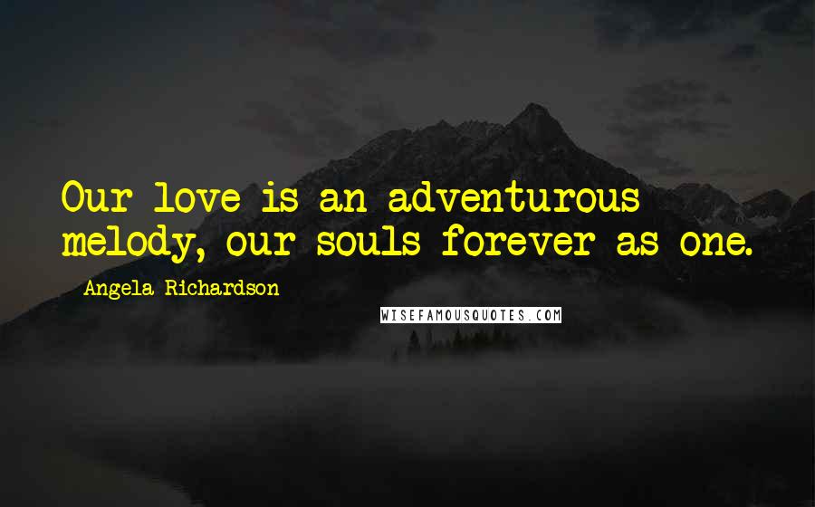 Angela Richardson Quotes: Our love is an adventurous melody, our souls forever as one.