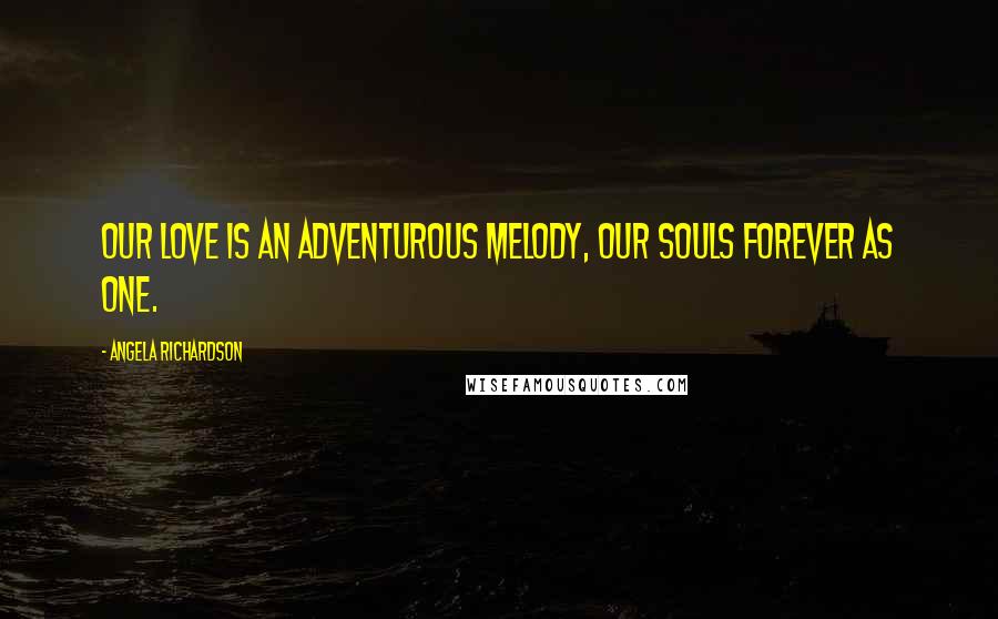 Angela Richardson Quotes: Our love is an adventurous melody, our souls forever as one.
