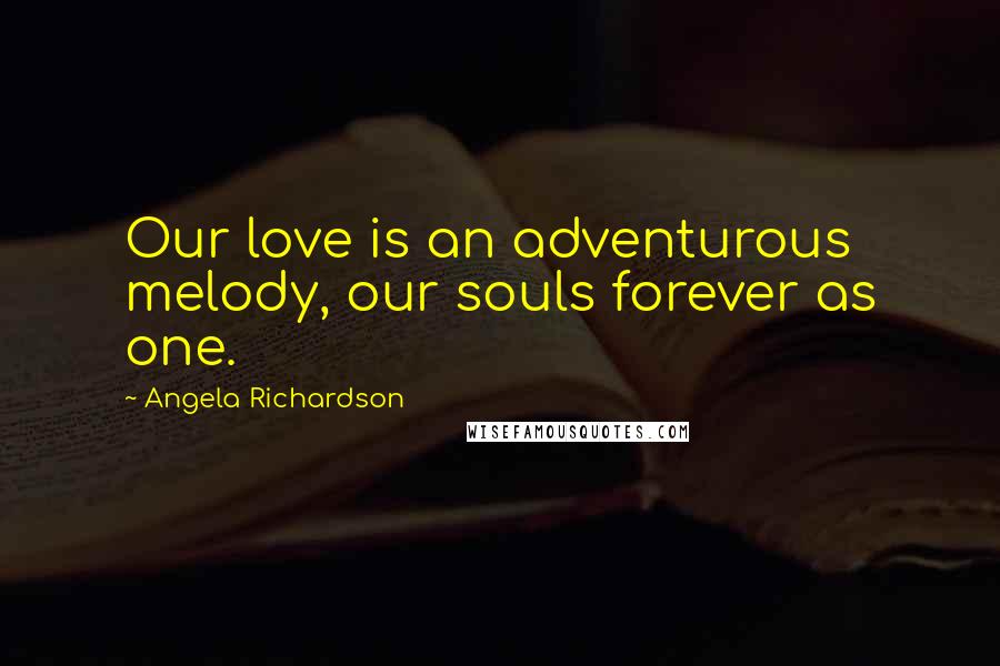 Angela Richardson Quotes: Our love is an adventurous melody, our souls forever as one.