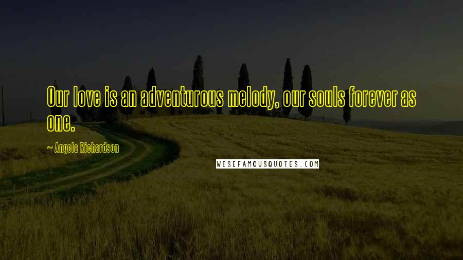 Angela Richardson Quotes: Our love is an adventurous melody, our souls forever as one.