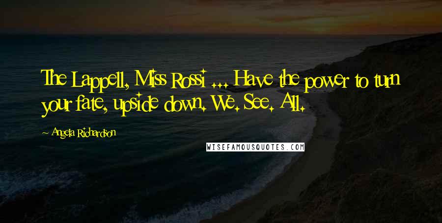 Angela Richardson Quotes: The Lappell, Miss Rossi ... Have the power to turn your fate, upside down. We. See. All.