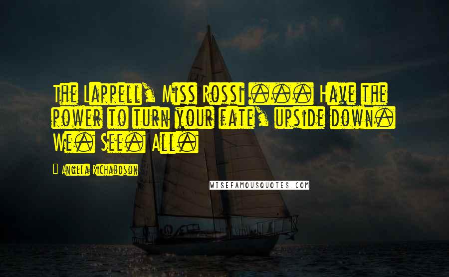 Angela Richardson Quotes: The Lappell, Miss Rossi ... Have the power to turn your fate, upside down. We. See. All.