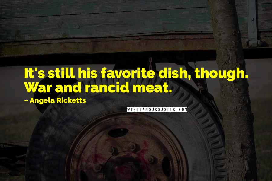 Angela Ricketts Quotes: It's still his favorite dish, though. War and rancid meat.