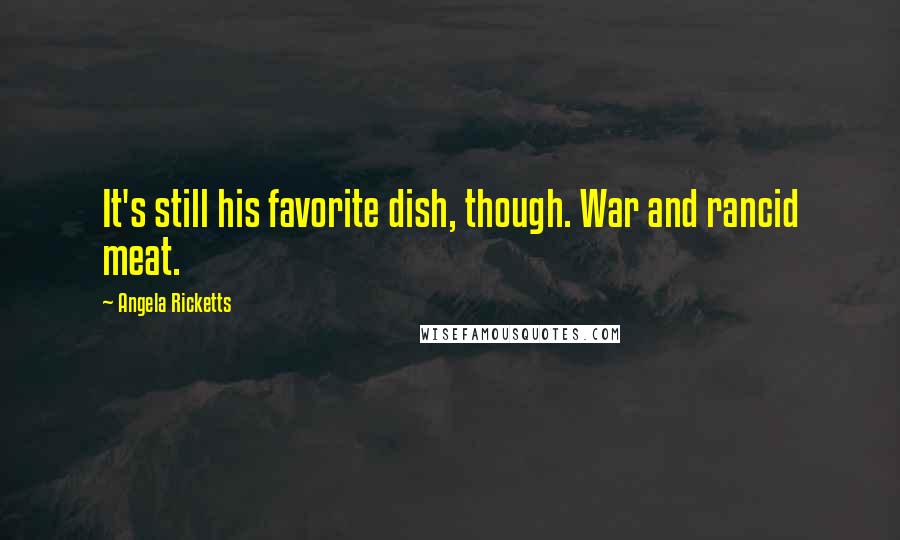 Angela Ricketts Quotes: It's still his favorite dish, though. War and rancid meat.