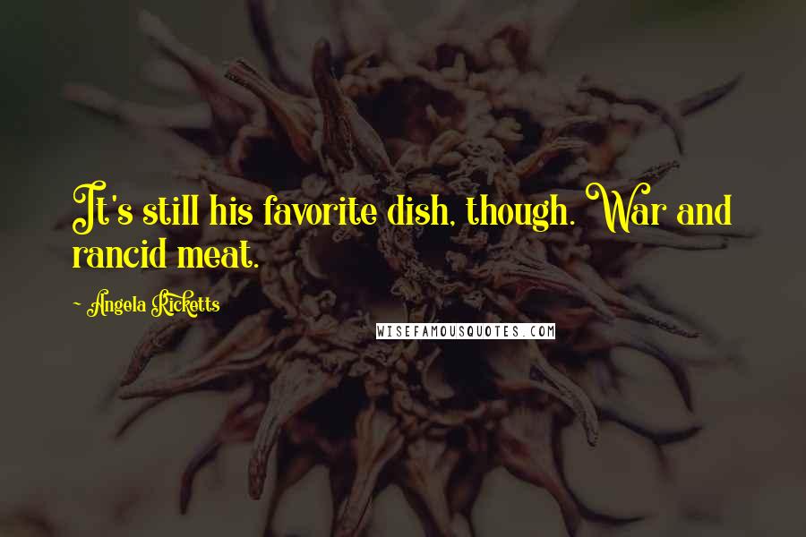 Angela Ricketts Quotes: It's still his favorite dish, though. War and rancid meat.