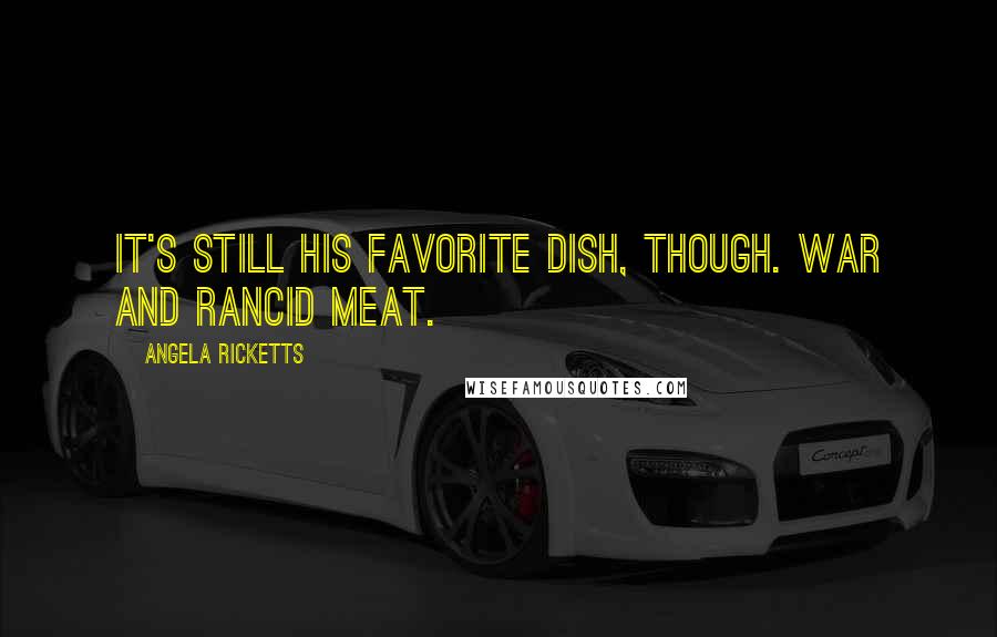 Angela Ricketts Quotes: It's still his favorite dish, though. War and rancid meat.