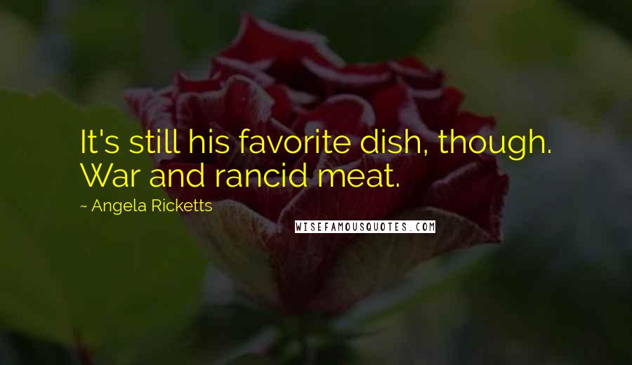 Angela Ricketts Quotes: It's still his favorite dish, though. War and rancid meat.