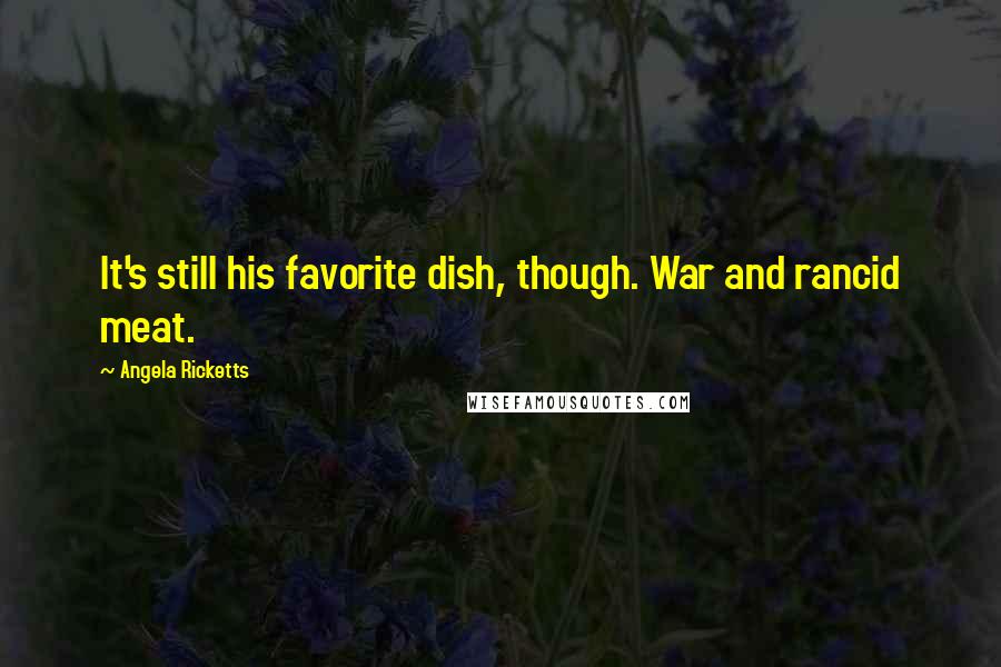 Angela Ricketts Quotes: It's still his favorite dish, though. War and rancid meat.