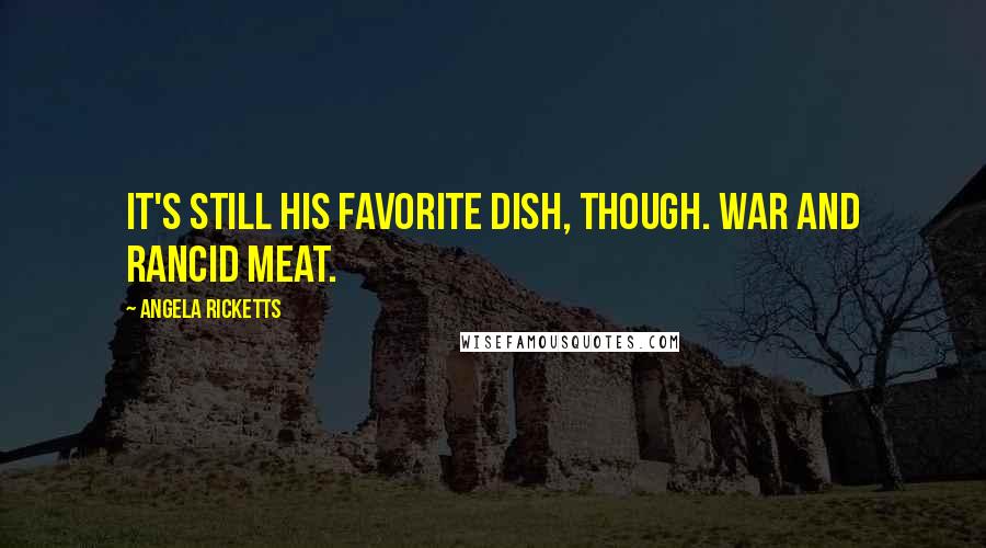 Angela Ricketts Quotes: It's still his favorite dish, though. War and rancid meat.