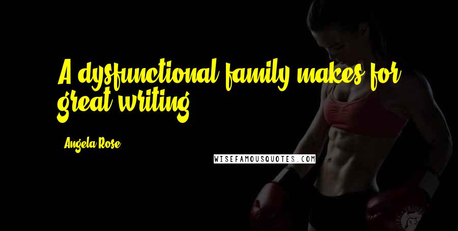 Angela Rose Quotes: A dysfunctional family makes for great writing -