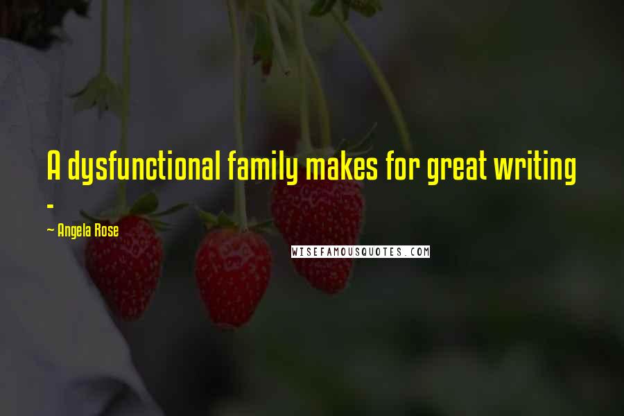 Angela Rose Quotes: A dysfunctional family makes for great writing -