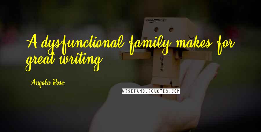 Angela Rose Quotes: A dysfunctional family makes for great writing -