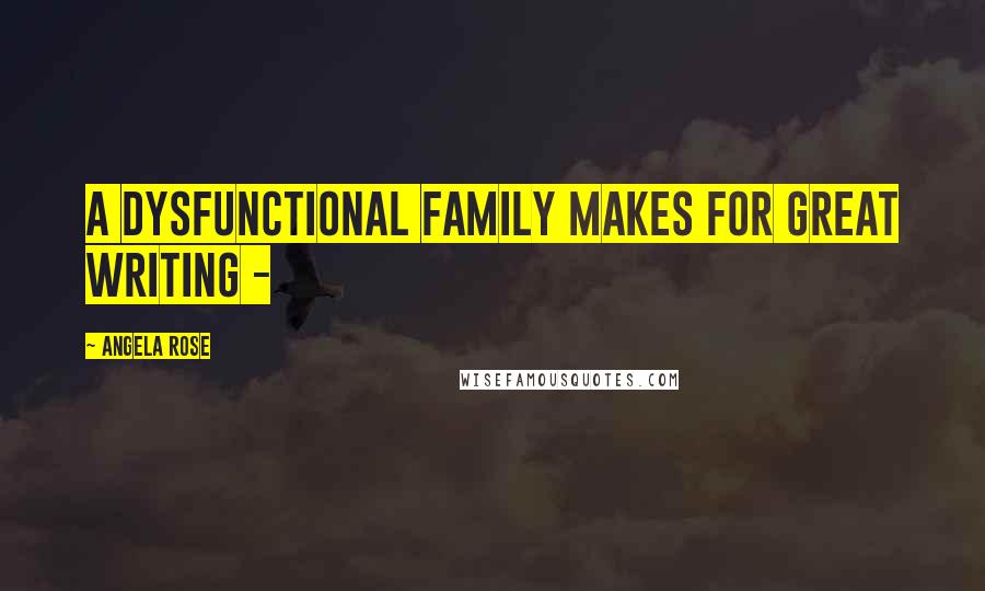 Angela Rose Quotes: A dysfunctional family makes for great writing -