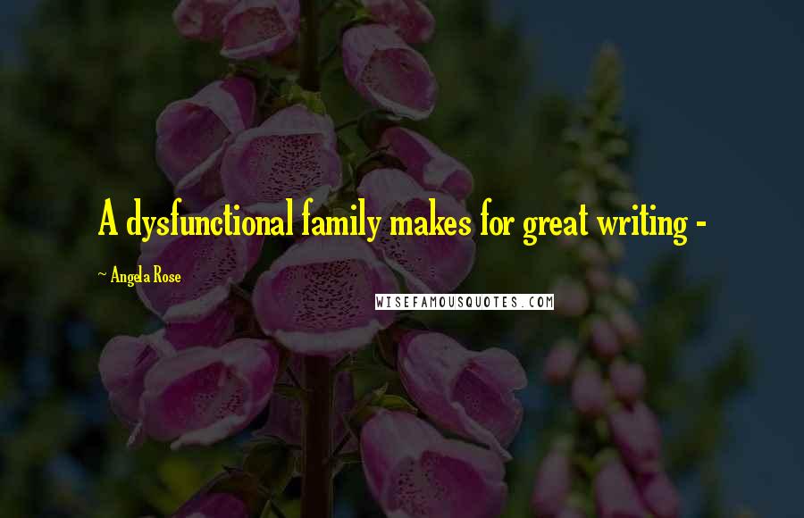 Angela Rose Quotes: A dysfunctional family makes for great writing -