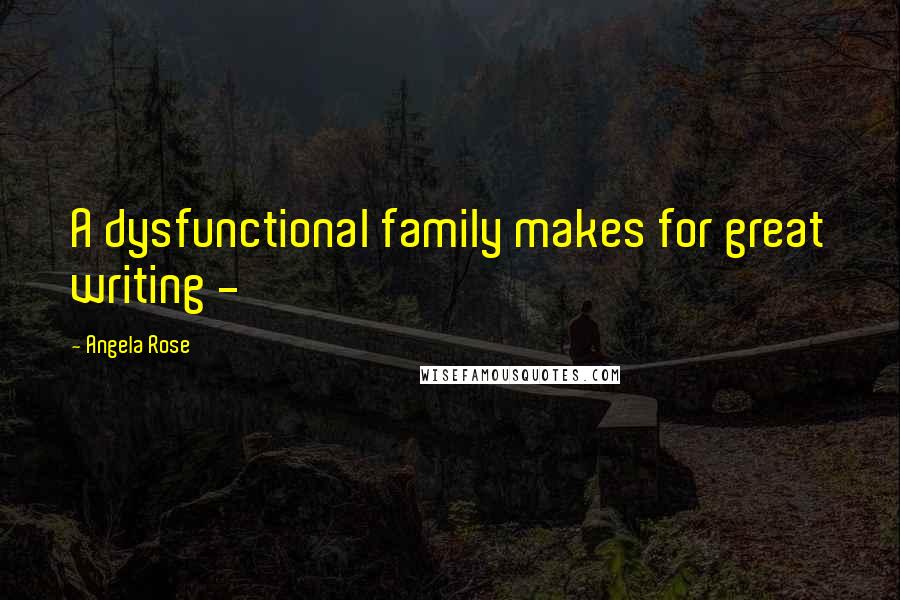 Angela Rose Quotes: A dysfunctional family makes for great writing -