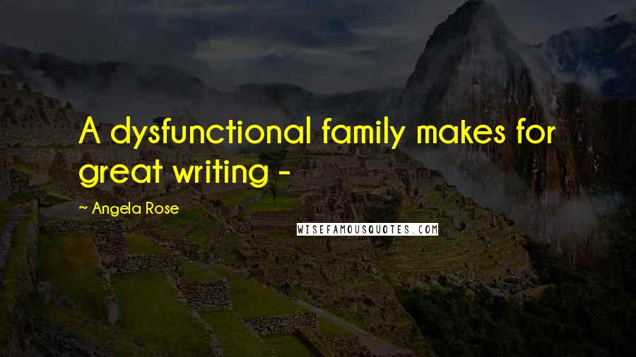 Angela Rose Quotes: A dysfunctional family makes for great writing -