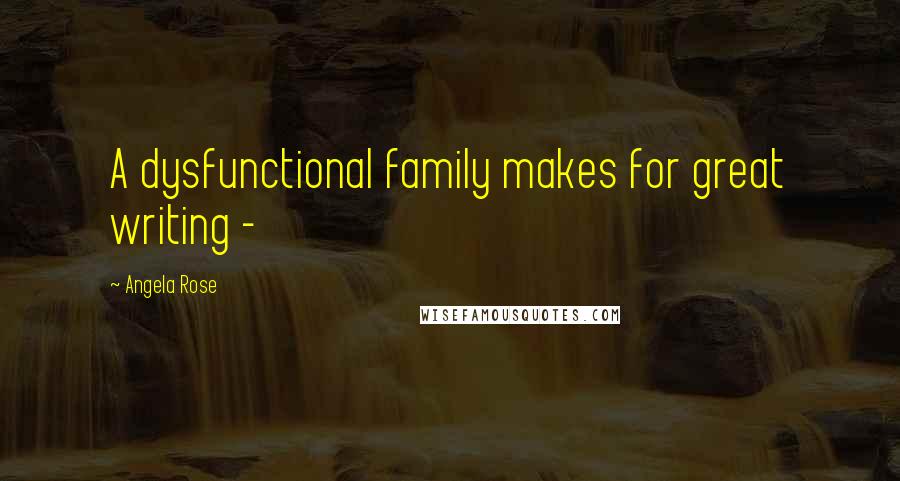 Angela Rose Quotes: A dysfunctional family makes for great writing -