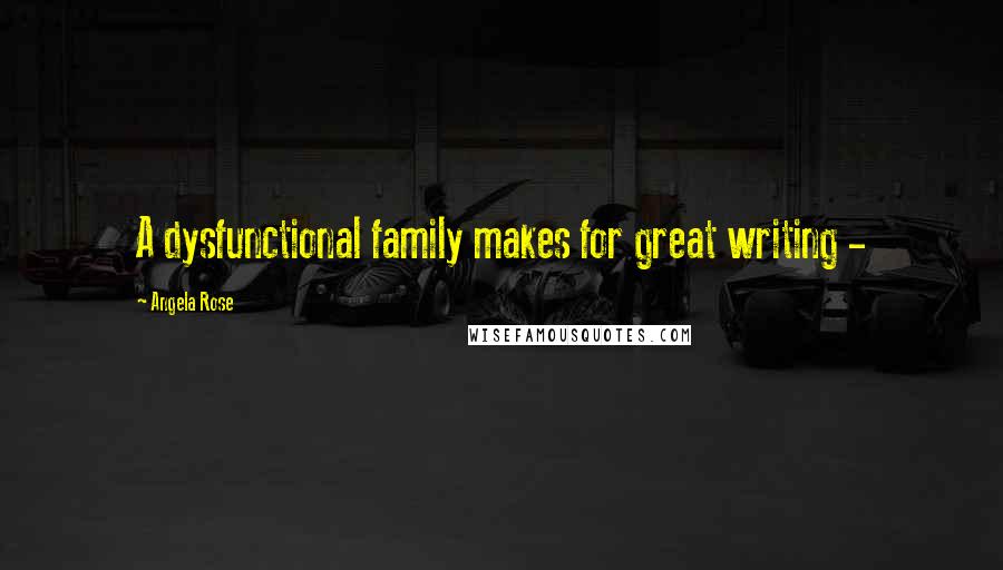 Angela Rose Quotes: A dysfunctional family makes for great writing -