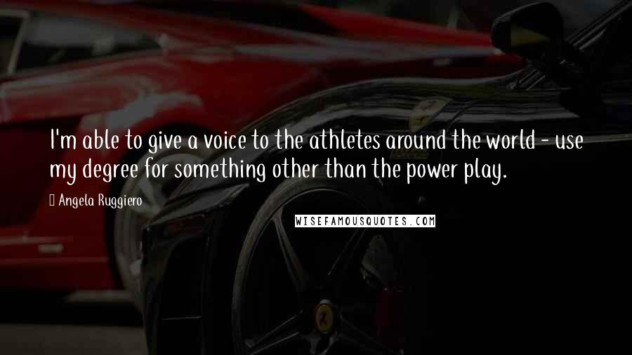 Angela Ruggiero Quotes: I'm able to give a voice to the athletes around the world - use my degree for something other than the power play.