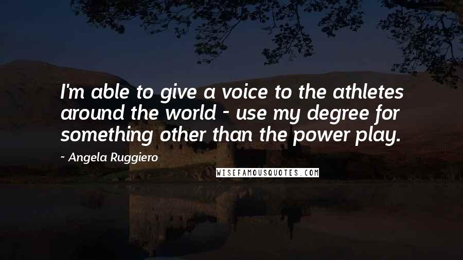 Angela Ruggiero Quotes: I'm able to give a voice to the athletes around the world - use my degree for something other than the power play.