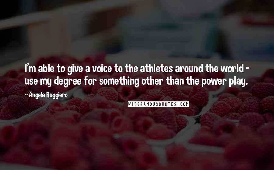 Angela Ruggiero Quotes: I'm able to give a voice to the athletes around the world - use my degree for something other than the power play.