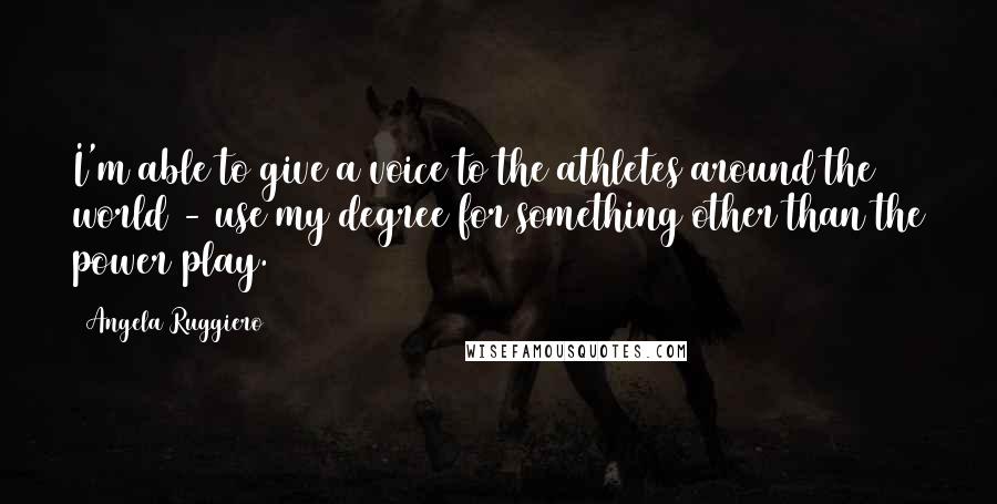 Angela Ruggiero Quotes: I'm able to give a voice to the athletes around the world - use my degree for something other than the power play.