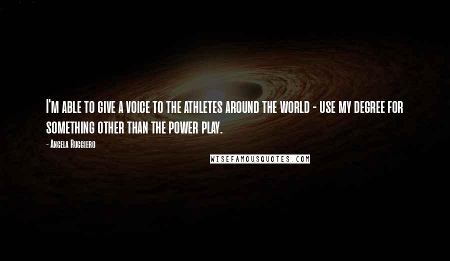 Angela Ruggiero Quotes: I'm able to give a voice to the athletes around the world - use my degree for something other than the power play.