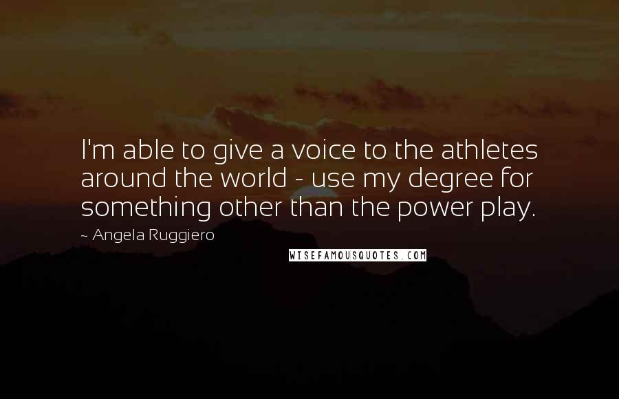Angela Ruggiero Quotes: I'm able to give a voice to the athletes around the world - use my degree for something other than the power play.