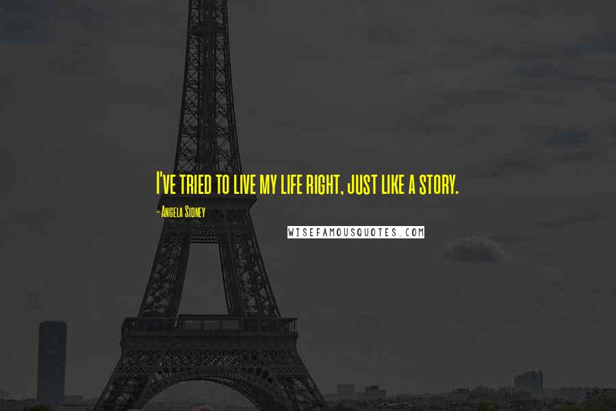 Angela Sidney Quotes: I've tried to live my life right, just like a story.