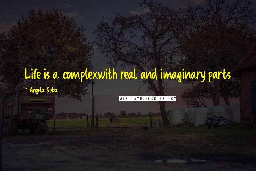 Angela Suba Quotes: Life is a complexwith real and imaginary parts