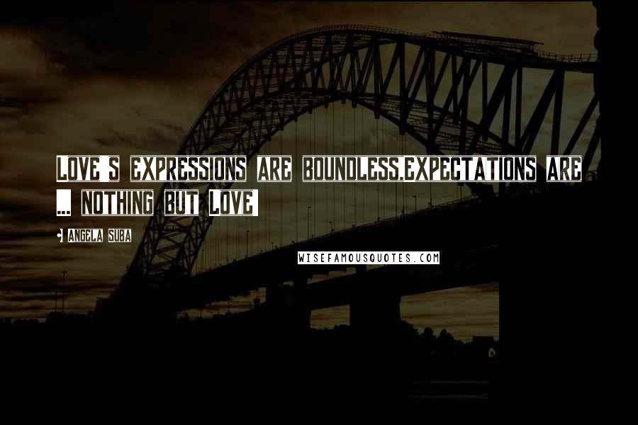 Angela Suba Quotes: Love's expressions are boundless,Expectations are ... nothing but Love!
