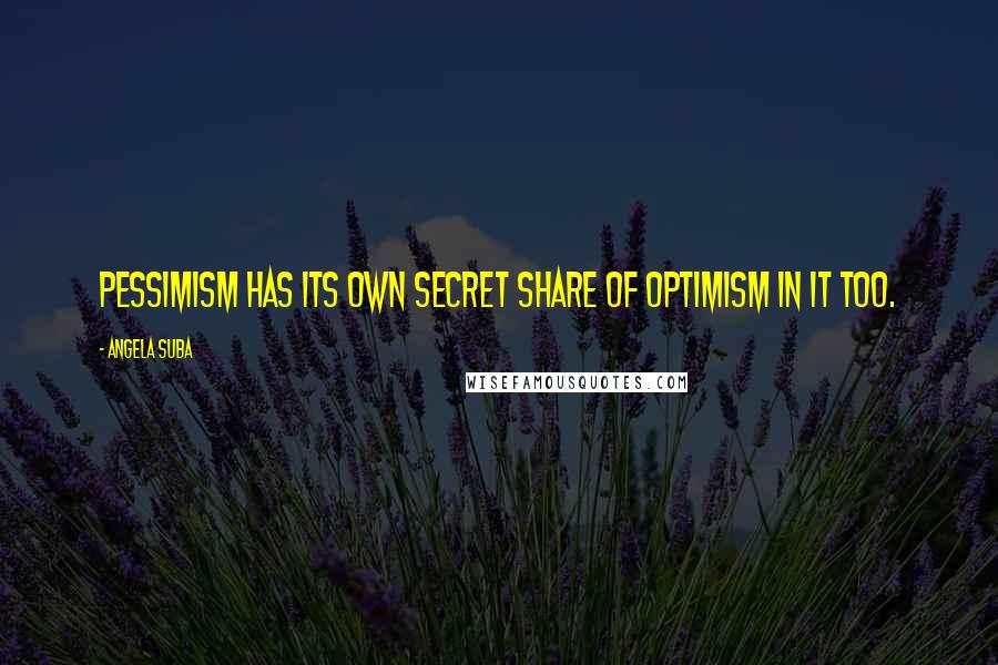 Angela Suba Quotes: Pessimism has its own secret Share of optimism in it too.