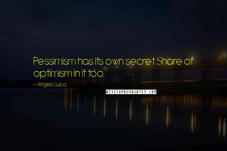 Angela Suba Quotes: Pessimism has its own secret Share of optimism in it too.