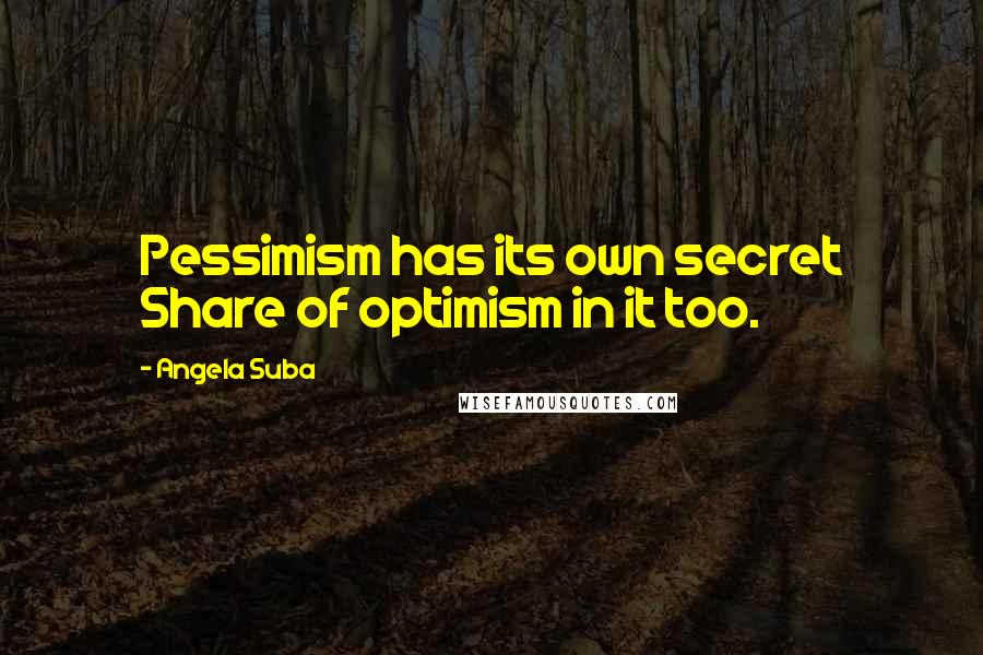 Angela Suba Quotes: Pessimism has its own secret Share of optimism in it too.