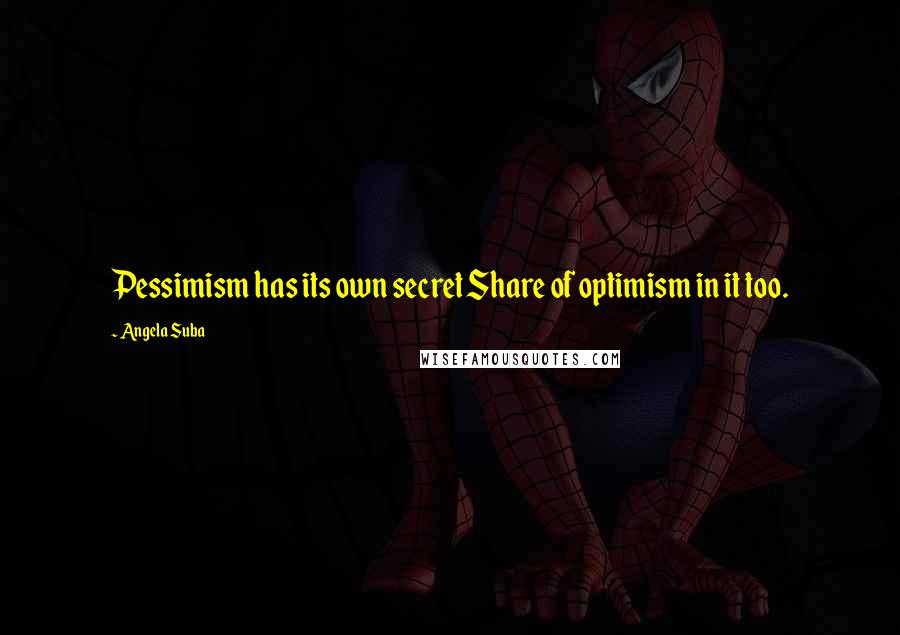 Angela Suba Quotes: Pessimism has its own secret Share of optimism in it too.