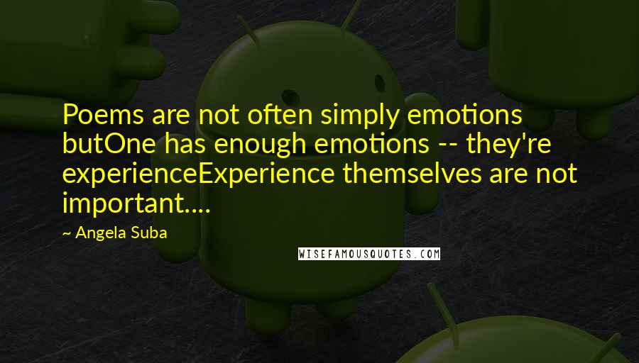 Angela Suba Quotes: Poems are not often simply emotions butOne has enough emotions -- they're experienceExperience themselves are not important....