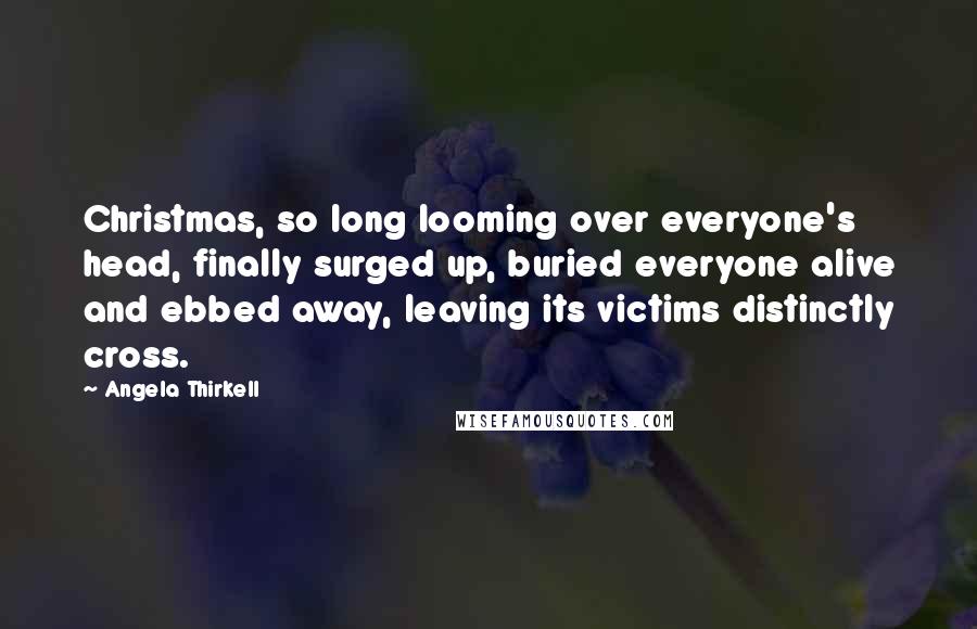 Angela Thirkell Quotes: Christmas, so long looming over everyone's head, finally surged up, buried everyone alive and ebbed away, leaving its victims distinctly cross.