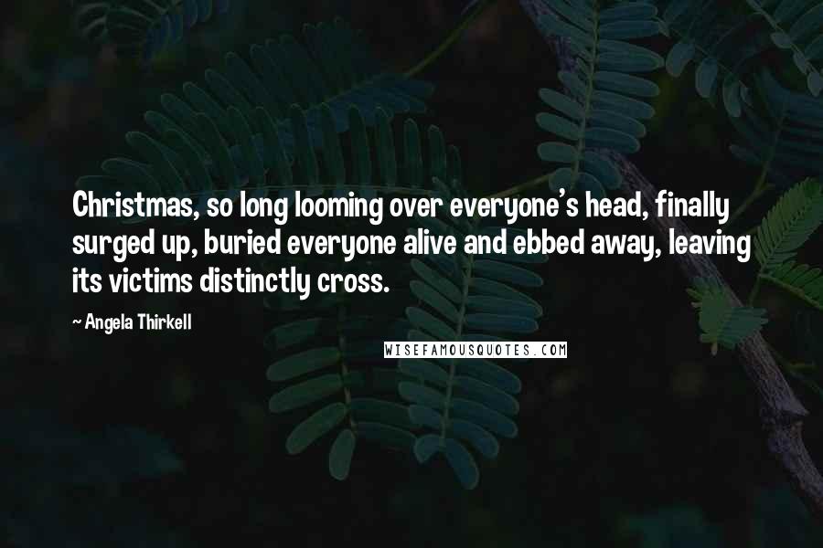 Angela Thirkell Quotes: Christmas, so long looming over everyone's head, finally surged up, buried everyone alive and ebbed away, leaving its victims distinctly cross.