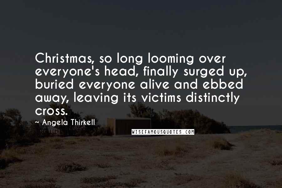 Angela Thirkell Quotes: Christmas, so long looming over everyone's head, finally surged up, buried everyone alive and ebbed away, leaving its victims distinctly cross.