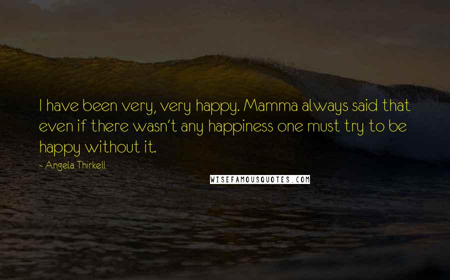 Angela Thirkell Quotes: I have been very, very happy. Mamma always said that even if there wasn't any happiness one must try to be happy without it.