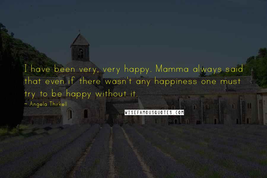 Angela Thirkell Quotes: I have been very, very happy. Mamma always said that even if there wasn't any happiness one must try to be happy without it.