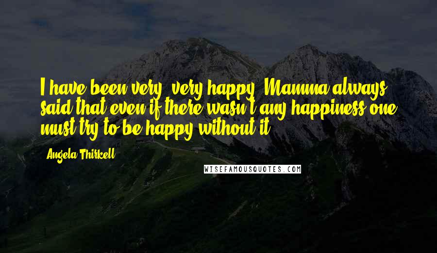 Angela Thirkell Quotes: I have been very, very happy. Mamma always said that even if there wasn't any happiness one must try to be happy without it.